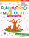 CUNOASTEREA MEDIULUI. Caiet de activitati. Grupa mica 3-4 ani