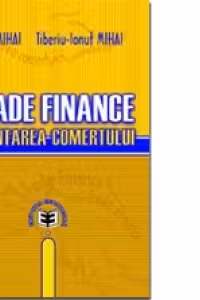 Trade Finance. Finantarea comertului - Ilie Mihai, Tiberiu-Ionut Mihai