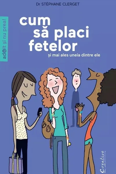Cum sa placi fetelor - Si mai ales uneia dintre ele