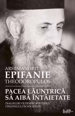 Pacea launtrica sa aiba intaietate. Dialoguri vii despre rosturile crestinului in societate - arhim. Epifanie Teodoropulos