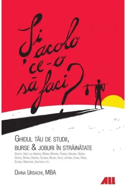 Si acolo ce-o sa faci? Ghidul tau de burse, studii si joburi in strainatate
