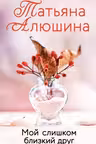 Мой слишком близкий друг. Алюшина