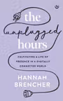 The Unplugged Hours : Cultivating a Life of Presence in a Digitally Connected World
