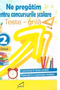 Ne pregatim pentru concursurile scolare. Teste grila pentru clasa a II-a. Comunicare in limba romana, Matematica si explorarea mediului
