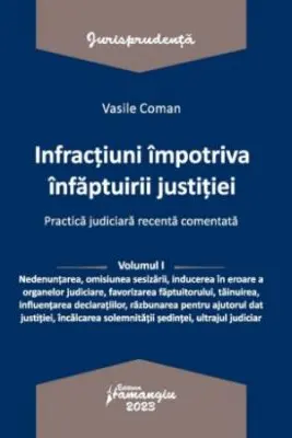 Infractiuni contra infaptuirii justitiei. Practica judiciara recenta comentata. Volumul 1