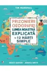 PRIZONIERII GEOGRAFIEI Lumea noastra explicata in 12 harti simple