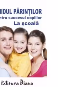 GHIDUL PARINTILOR PENTRU SUCCESUL COPIILOR LA SCOALA