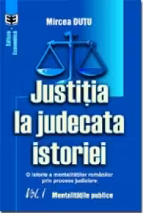 Justitia la judecata istoriei: o istorie a mentalitatilor romanilor prin procese judiciare, volumul I. Mentalitatile publice