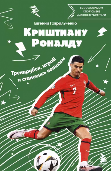Криштиану Роналду. Тренируйся играй и становись великим: все о любимом спортсмене для юных читателей
