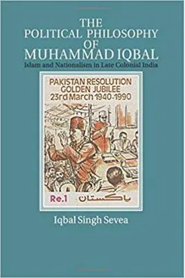 The Political Philosophy of Muhammad Iqbal: Islam and Nationalism in Late Colonial India