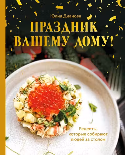 Праздник вашему дому! Рецепты которые собирают людей за столом