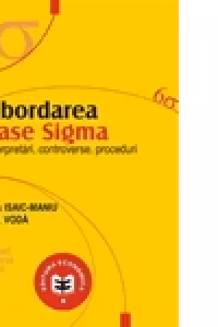 Abordarea Sase Sigma. Interpretari, controverse, proceduri - Viorel Gh. Voda, Alexandru Isaic-Maniu