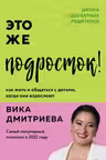 Это же подросток! Как жить и общаться с детьми когда они взрослеют