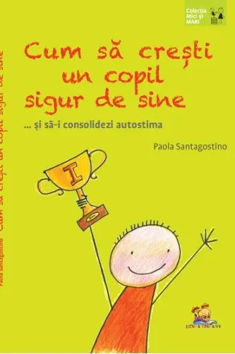 Cum sa cresti un copil sigur de sine ... si sa-i consolidezi autostima