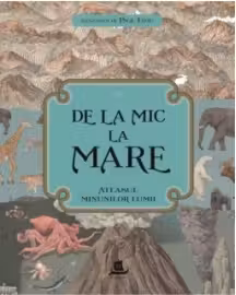 De la mic la mare. Atlasul minunilor lumii