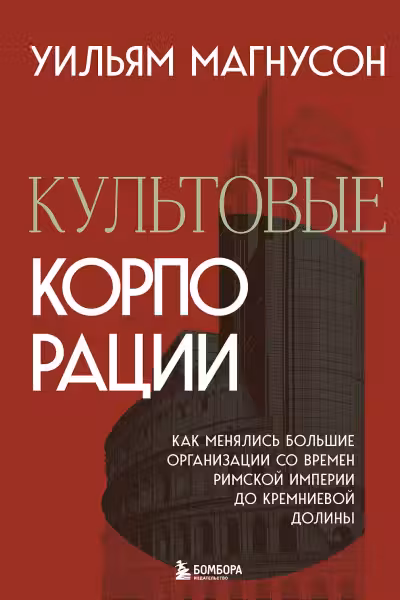 Культовые корпорации. Как менялись большие организации со времен Римской империи до Кремниевой долины