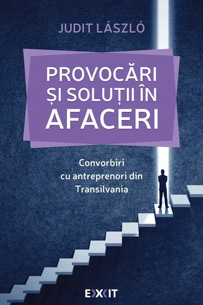 Provocări și soluții în afaceri. Convorbiri cu antreprenori din Transilvania