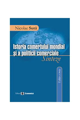 Istoria comertului mondial si a politicii comerciale. Sinteze, editia a III-a