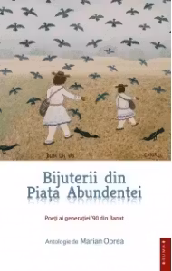 BIJUTERII DIN PIATA ABUNDENTEI - Poeti ai generatiei 90 din Banat, Antologie de Marian Oprea