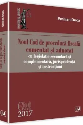 Noul Cod de procedura fiscala comentat si adnotat cu legislatie secundara si complementara, jurisprudenta si instructiuni 2017