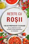 Retete cu rosii. 100 de preparate culinare de la aperitive si supe la paste, feluri principale si conserve