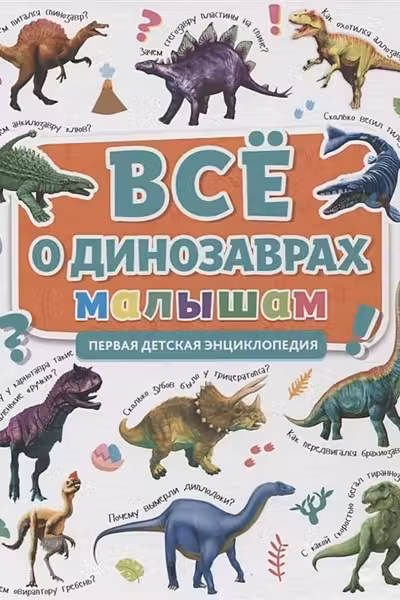 Первая Энциклопедия. Всё О Динозаврах Малышам
