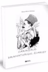 Caragiale - dramaturgul ziarist
