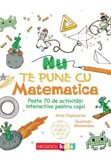 Nu te pune cu matematica. Peste 70 de activitati interactive pentru copii