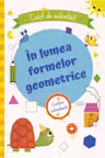 In lumea formelor geometrice. Caiet de activitati