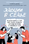 Эмоции в семье. Мудрая книга о том, как гасить пожары детских истерик и семейных ссор