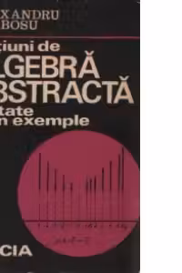 Notiuni de algebra abstracta tratate prin exemple