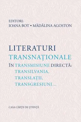 Literaturi transnationale in transmisiune directa: Transilvania, translatii, transgresiuni… - Ioana Bot, Madalina Agoston