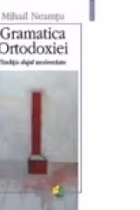 Gramatica Ortodoxiei - traditia dupa modernitate
