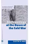 Anthropology At the Dawn of the Cold War. The Influence of Foundations, McCarthyism and the CIA