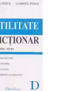 DICTIONAR DE UTILITATE PENTRU TOTI : comunicare, economie, analogii, expresii generative ( Editia a III-a amplificata si revazuta )