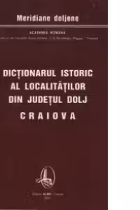 Dictionarul istoric al localitatilor din Judetul Dolj - VOL I+II+III (A-C,D-M,N-V)