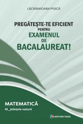 Pregateste-te eficient pentru examenul de Bacalaureat! Matematica. M_Stiintele naturii