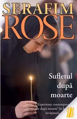 Sufletul dupa moarte. Experiente contemporane de dupa moarte in lumina invataturii ortodoxe - ierom. Serafim Rose