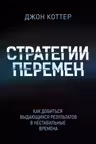 Стратегии перемен. Как добиться выдающихся результатов в нестабильные времена