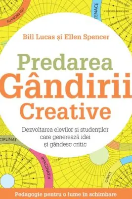 Predarea gandirii creative. Dezvoltarea elevilor si studentilor care genereaza idei si gandesc critic - Bill Lucas, Ellen Spencer