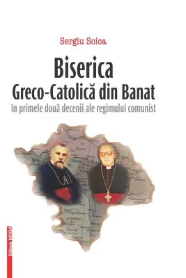 Biserica Greco-Catolica din Banat in primele doua decenii ale regimului comunist