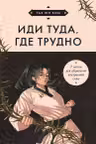 Иди туда где трудно. 7 шагов для обретения внутренней силы