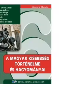 A magyar kisebbseg tortenelme es hagyomanyai. (Istoria si traditiile minoritatii maghiare. Manual pentru clasa a VI-a)