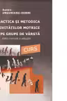 Practica si metodica activitatilor motrice pe grupe de varsta. Curs. Editie revizuita si adaugita