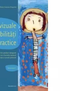 Arte vizuale si abilitati practice. Semestrul I. Ghid de predare integrata a artelor plastice si a lucrului manual adresat parintilor, educatorilor si invatatorilor