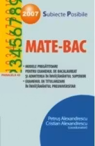 MATE-BAC 2007. SUBIECTE POSIBILE. MODELE PREGATITOARE PENTRU EXAMENUL DE BACALAUREAT SI ADMITEREA IN INVATAMANTUL SUPERIOR. EXAMENUL DE TITULARIZARE IN INVATAMANTUL PREUNIVERSITAR