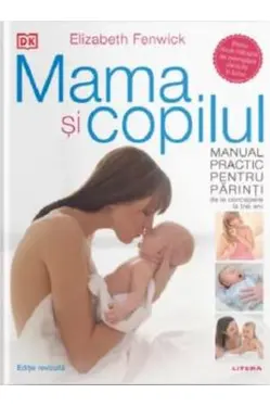 MAMA SI COPILUL. Manual practic pentru parinti de la concepere la trei ani. editie revizuita si adaugita