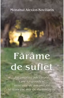 Farame de suflet Intamplari adevarate care raspandesc miresme de umanitate si izvorasc mir de dumnezeire