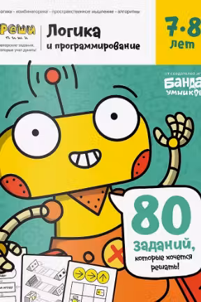 Логика и Программирование. 7-8 лет. 80 заданий,которые хочется решать!