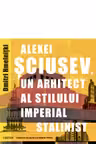 Alexei Sciusev un arhitect al stilului imperial stalinist